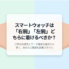 スマート ウォッチ どっち の 腕